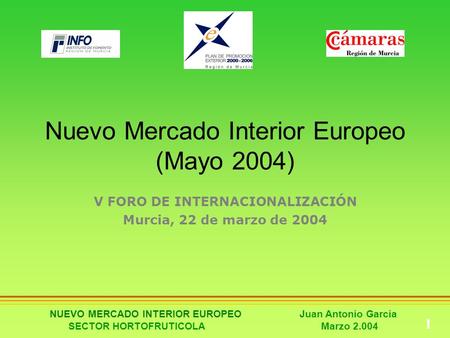 NUEVO MERCADO INTERIOR EUROPEO Juan Antonio Garcia SECTOR HORTOFRUTICOLA Marzo 2.004 1 Nuevo Mercado Interior Europeo (Mayo 2004) V FORO DE INTERNACIONALIZACIÓN.
