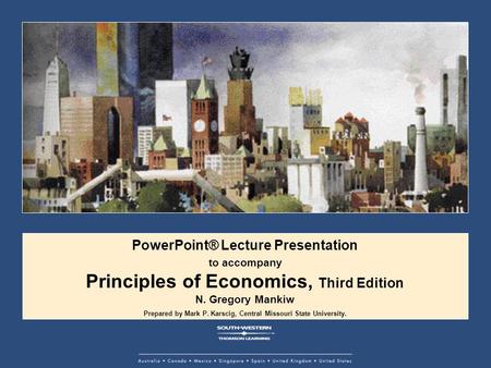 PowerPoint® Lecture Presentation to accompany Principles of Economics, Third Edition N. Gregory Mankiw Prepared by Mark P. Karscig, Central Missouri State.