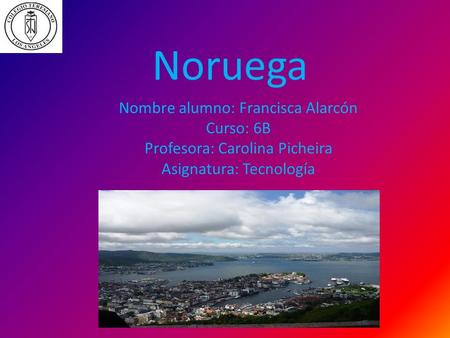 Noruega Nombre alumno: Francisca Alarcón Curso: 6B Profesora: Carolina Picheira Asignatura: Tecnología.