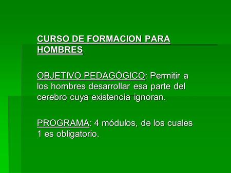 CURSO DE FORMACION PARA HOMBRES OBJETIVO PEDAGÓGICO: Permitir a los hombres desarrollar esa parte del cerebro cuya existencia ignoran. PROGRAMA: 4 módulos,