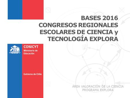 1 BASES 2016 CONGRESOS REGIONALES ESCOLARES DE CIENCIA y TECNOLOGÍA EXPLORA ÁREA VALORACIÓN DE LA CIENCIA PROGRAMA EXPLORA.