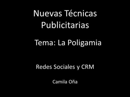Nuevas Técnicas Publicitarias Redes Sociales y CRM Camila Oña Tema: La Poligamia.