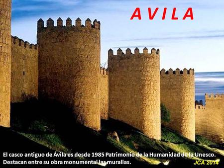 A V I L A El casco antiguo de Ávila es desde 1985 Patrimonio de la Humanidad de la Unesco. Destacan entre su obra monumental las murallas. JCA 2014.
