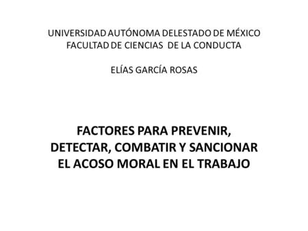 UNIVERSIDAD AUTÓNOMA DELESTADO DE MÉXICO FACULTAD DE CIENCIAS DE LA CONDUCTA ELÍAS GARCÍA ROSAS FACTORES PARA PREVENIR, DETECTAR, COMBATIR Y SANCIONAR.