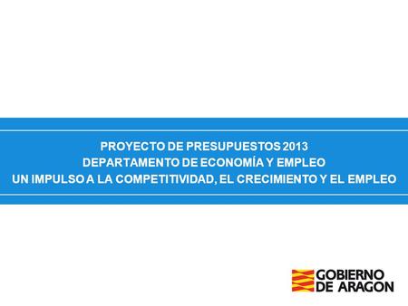 PROYECTO DE PRESUPUESTOS 2013 DEPARTAMENTO DE ECONOMÍA Y EMPLEO UN IMPULSO A LA COMPETITIVIDAD, EL CRECIMIENTO Y EL EMPLEO.