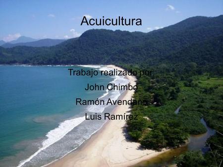 Acuicultura Trabajo realizado por: John Chimbo Ramón Avendaño Luis Ramírez.