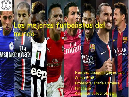 Los mejores futbolistas del mundo Nombre: Joaquín Torres Lara Curso:6toB Profesora: María Carolina Pincheira Asignatura: Tecnología.