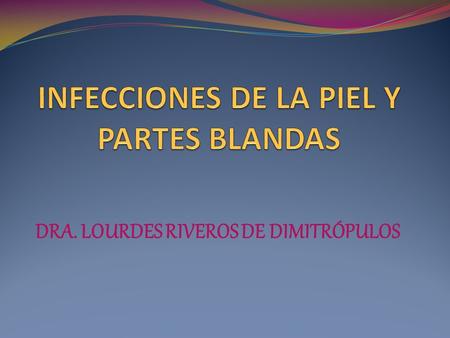 DRA. LOURDES RIVEROS DE DIMITRÓPULOS. INFECCIONES DE PIEL Y PARTES BLANDAS  Las infecciones de piel y partes blandas constituyen una consulta habitual.