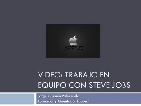 VIDEO: TRABAJO EN EQUIPO CON STEVE JOBS Jorge Guzmán Valenzuela Formación y Orientación Laboral.