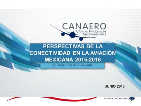 PERSPECTIVAS DE LA CONECTIVIDAD EN LA AVIACIÓN MEXICANA 2015-2016 ALEJANDRO COBIÁN BUSTAMANTE JUNIO 2016.