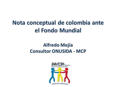 Nota conceptual de colombia ante el Fondo Mundial Alfredo Mejía Consultor ONUSIDA - MCP.