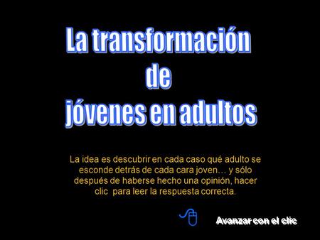 Avanzar con el clic  La idea es descubrir en cada caso qué adulto se esconde detrás de cada cara joven… y sólo después de haberse hecho una opinión,