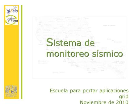 S istema de monitoreo sísmico Escuela para portar aplicaciones grid Noviembre de 2010.