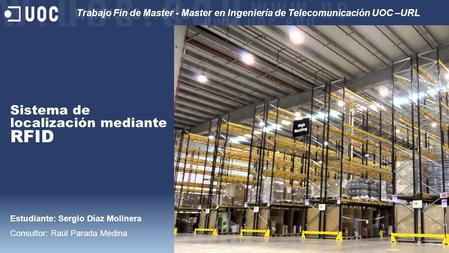 Sistema de localización mediante RFID Estudiante: Sergio Díaz Molinera Consultor: Raúl Parada Medina Trabajo Fin de Master - Master en Ingeniería de Telecomunicación.