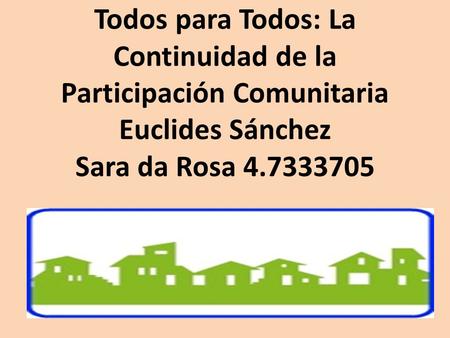 Todos para Todos: La Continuidad de la Participación Comunitaria Euclides Sánchez Sara da Rosa 4.7333705.