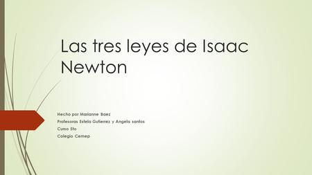 Las tres leyes de Isaac Newton Hecho por Marianne Baez Profesoras Estela Gutierrez y Angela santos Curso 5to Colegio Cemep.