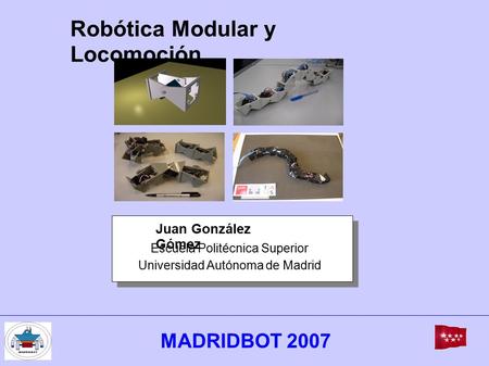 Escuela Politécnica Superior Universidad Autónoma de Madrid Juan González Gómez Robótica Modular y Locomoción MADRIDBOT 2007.