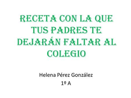 Receta con la que tus padres te dejarán faltar al colegio Helena Pérez González 1º A.