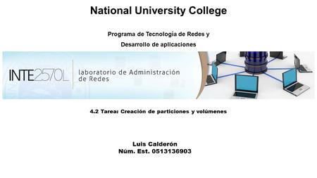 National University College Programa de Tecnología de Redes y Desarrollo de aplicaciones 4.2 Tarea: Creación de particiones y volúmenes Luis Calderón Núm.