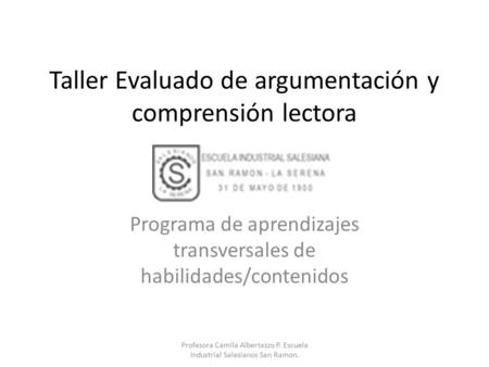 Taller Evaluado de argumentación y comprensión lectora Programa de aprendizajes transversales de habilidades/contenidos Profesora Camila Albertazzo P.