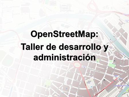 OpenStreetMap: Taller de desarrollo y administración.