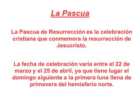 La Pascua La Pascua de Resurrección es la celebración cristiana que conmemora la resurrección de Jesucristo. La fecha de celebración varía entre el 22.