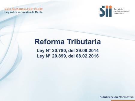 Reforma Tributaria Ley N° 20.780, del 29.09.2014 Ley N° 20.899, del 08.02.2016 Ciclo de charlas Ley N° 20.899 Ley sobre Impuesto a la Renta Subdirección.