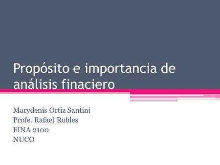 Propósito e importancia de análisis finaciero Marydenis Ortiz Santini Profe. Rafael Robles FINA 2100 NUCO.