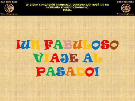 ¡UN FABULOSO VIAJE AL PASADO! 3º CICLO EDUCACIÓN PRIMARIA COLEGIO SAN JOSÉ DE LA MONTAÑA TORREDONJIMENO. CRAL.