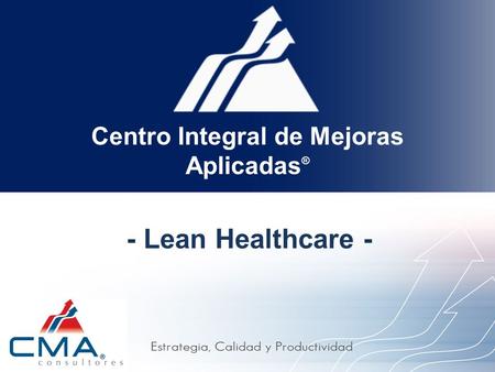 Estrategia, Calidad y Productividad Centro Integral de Mejoras Aplicadas ® - Lean Healthcare -