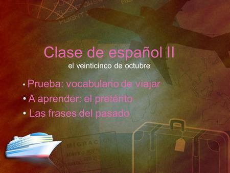 Clase de español II el veinticinco de octubre Prueba: vocabulario de viajar A aprender: el pretérito Las frases del pasado.