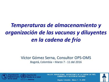 TALLER SUB-REGIONAL OPERACIONES DE LA CADENA DE FRÍO, SUMINISTRO Y GESTIÓN DE VACUNAS Bogotá, Colombia - Marzo 7 – 11, 2016 Temperaturas de almacenamiento.