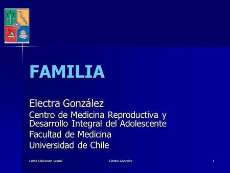 Curso Educacion Sexual Electra Gonzalez 1 FAMILIA Electra González Centro de Medicina Reproductiva y Desarrollo Integral del Adolescente Facultad de Medicina.