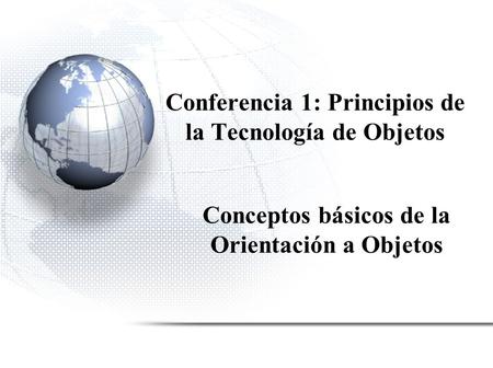 Conferencia 1: Principios de la Tecnología de Objetos Conceptos básicos de la Orientación a Objetos.