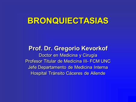 BRONQUIECTASIAS Prof. Dr. Gregorio Kevorkof Doctor en Medicina y Cirugía Profesor Titular de Medicina III- FCM UNC Jefe Departamento de Medicina Interna.