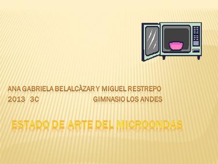 En el presente trabajo deseamos mostrar el estado del arte del microondas porque consideramos que es una maquina magnifica que ayuda al hombre a mejorar.