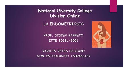 National Uiversity College Division Online LA ENDOMETRIOSIS PROF. DIDIER BARRETO ITTE 1031L-3001 YARILIS REYES DELGADO NUM ESTUDIANTE: 1602463187.
