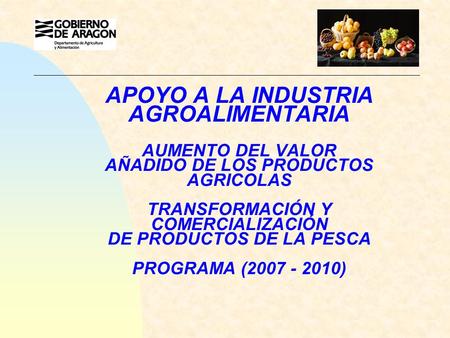 APOYO A LA INDUSTRIA AGROALIMENTARIA AUMENTO DEL VALOR AÑADIDO DE LOS PRODUCTOS AGRICOLAS TRANSFORMACIÓN Y COMERCIALIZACIÓN DE PRODUCTOS DE LA PESCA PROGRAMA.