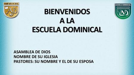 BIENVENIDOS A LA ESCUELA DOMINICAL ASAMBLEA DE DIOS NOMBRE DE SU IGLESIA PASTORES: SU NOMBRE Y EL DE SU ESPOSA.