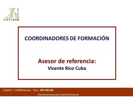 COORDINADORES DE FORMACIÓN Asesor de referencia: Vicente Rico Cuba c/ Bahía 2 03008 Alicante Tfno.: 965 100 284