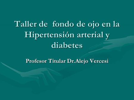 Taller de fondo de ojo en la Hipertensión arterial y diabetes Profesor Titular Dr.Alejo Vercesi.