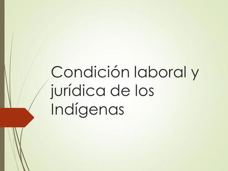 Condición laboral y jurídica de los Indígenas. CONSECUENCIAS DE LA CONQUISTA  El choque cultural hispano-mapuche implicó:  Violencia física y cultural.