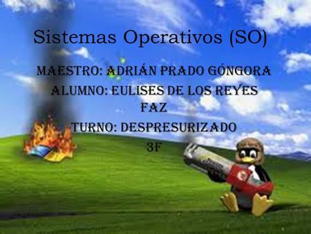 Sistemas Operativos (SO) Maestro: Adrián Prado Góngora Alumno: Eulises de los Reyes Faz Turno: despresurizado 3F.