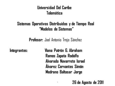 1 Universidad Del Caribe Telemática Sistemas Operativos Distribuidos y de Tiempo Real “Modelos de Sistemas” Profesor: Joel Antonio Trejo Sánchez Integrantes: