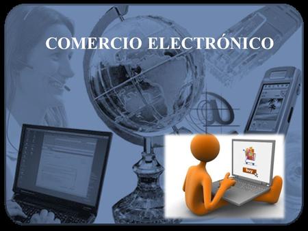 COMERCIO ELECTRÓNICO. El uso de sistemas de información y de redes electrónicas, incluida la Internet ha adquirido importancia para el desarrollo del.