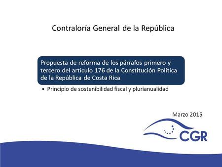 V Contraloría General de la República Marzo 2015 Propuesta de reforma de los párrafos primero y tercero del artículo 176 de la Constitución Política de.