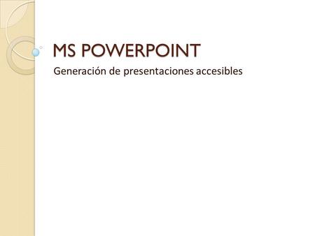MS POWERPOINT Generación de presentaciones accesibles.