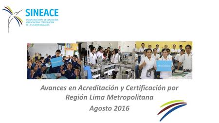 Avances en Acreditación y Certificación por Región Lima Metropolitana Agosto 2016.