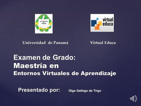 Maestría en Entornos Virtuales de Aprendizaje Presentado por: Examen de Grado: Maestría en Entornos Virtuales de Aprendizaje Presentado por: Olga Gallego.