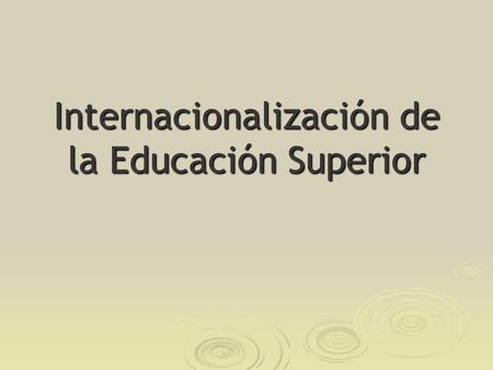 Internacionalización de la Educación Superior. Características de la globalización  Revolución tecnológica en comunicación  Liberalización de mercados.